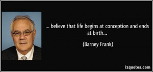 believe that life begins at conception and ends at birth… - Barney ...