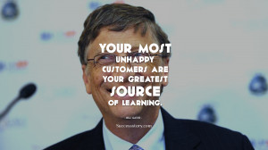 ... unhappy customers are your greatest source of learning.