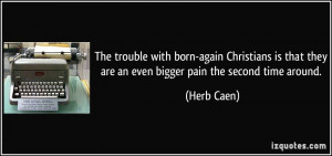 ... that they are an even bigger pain the second time around. - Herb Caen