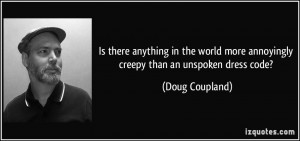 ... more annoyingly creepy than an unspoken dress code? - Doug Coupland