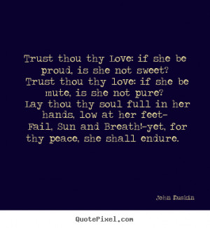 ... , is she not sweet? trust thou thy.. John Ruskin great love quotes