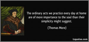 The ordinary acts we practice every day at home are of more importance ...