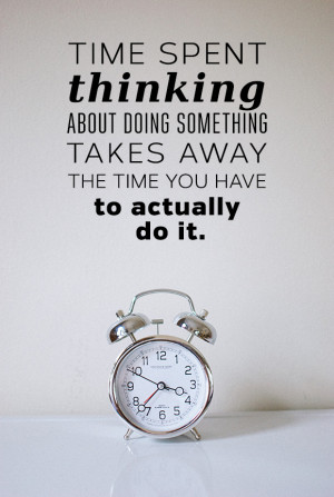 Time spent thinking about doing something takes away the time you have ...