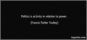 Politics is activity in relation to power. - Francis Parker Yockey