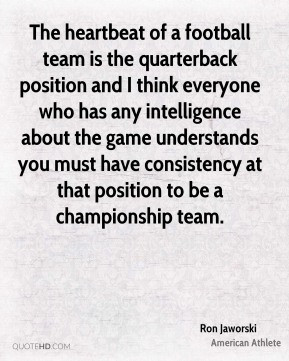 Ron Jaworski - The heartbeat of a football team is the quarterback ...