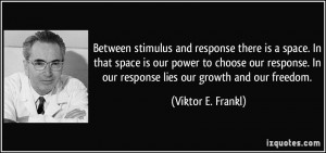 ... response. In our response lies our growth and our freedom. - Viktor E