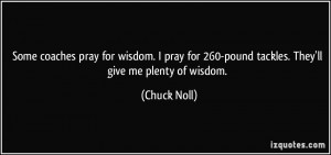 coaches pray for wisdom. I pray for 260-pound tackles. They'll give me ...