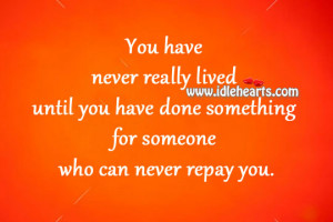 ... until you have done something for someone who can never repay you