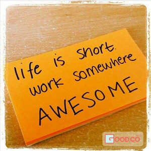 Life is short work somewhere Awesome.