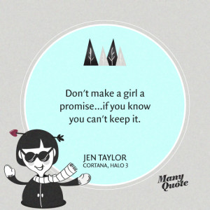 ... promise…if you know you can’t keep it.” – Jen Taylor, Halo 3