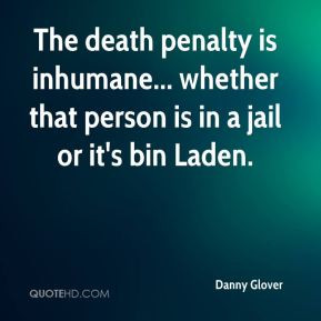 Danny Glover - The death penalty is inhumane... whether that person is ...