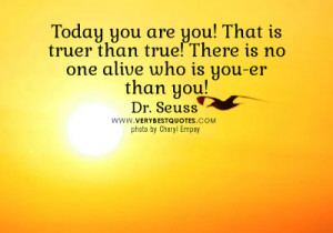 Today you are you! that is truer than true! there is no one alive who ...