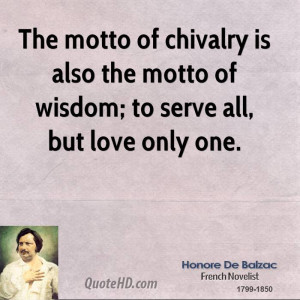The motto of chivalry is also the motto of wisdom; to serve all, but ...