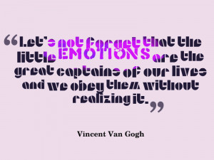 great quote on emotion by Vincent Van Gogh. We should never forget ...