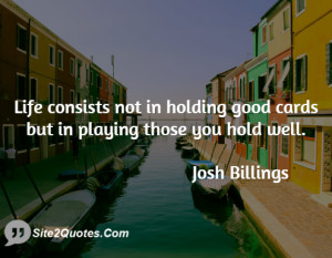 Life consists not in holding good cards but in playing those you hold ...