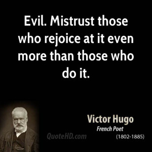 Evil. Mistrust those who rejoice at it even more than those who do it.