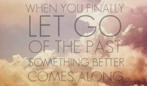 ... past when you finally let go of the past something better comes along