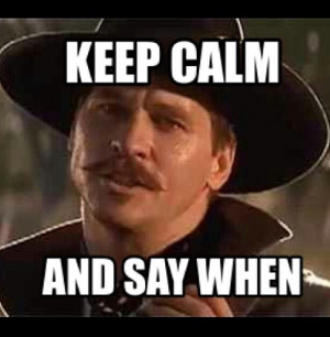 Val Kilmer as Doc Holliday in Tombstone. Keep calm and say when.