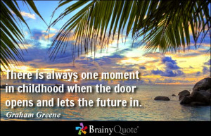 ... childhood when the door opens and lets the future in. - Graham Greene