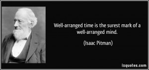 Well-arranged time is the surest mark of a well-arranged mind. - Isaac ...