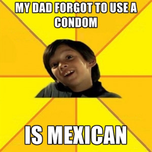 My DAD Forgot To Use A Condom Is Mexican