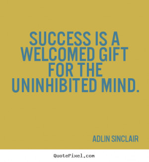 Adlin Sinclair Quotes - Success is a welcomed gift for the uninhibited ...