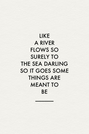 Like a river flows so surely to the sea darling so it goes some things ...
