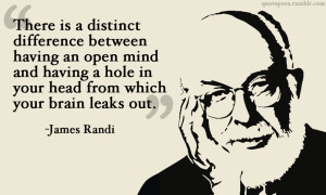 ... distinct difference between having an open mind…” -James Randi