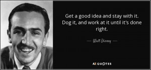 Get a good idea and stay with it. Dog it, and work at it until it's ...