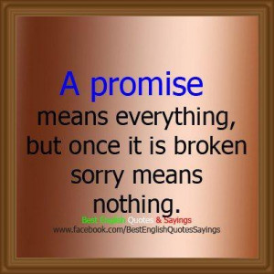 promise means everything,but once it broken sorry means nothing.....