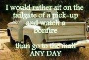 would rather sit on the tailgate of a pick up and watch a bonfire ...