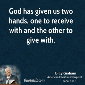God has given us two hands, one to receive with and the other to give ...