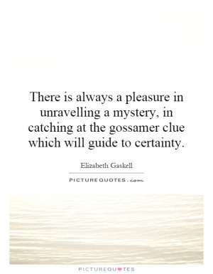 pleasure in unravelling a mystery, in catching at the gossamer clue ...