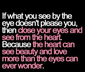 If what you see by the eye doesn't please you, then close your eyes ...