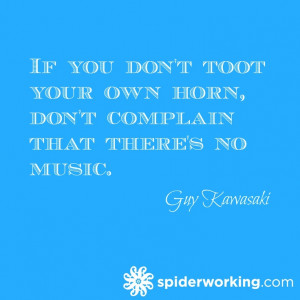 If you don't toot your own horn, don't complain that there's no music.
