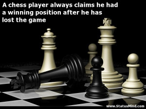chess player always claims he had a winning position after he has ...