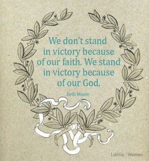 ... of our faith. We stand in victory because of our God. - Beth Moore