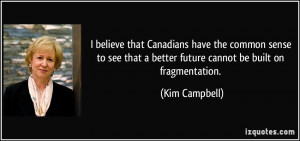 ... that a better future cannot be built on fragmentation. - Kim Campbell