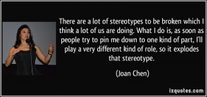 ... different kind of role, so it explodes that stereotype. - Joan Chen