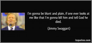 ... me like that I'm gonna kill him and tell God he died. - Jimmy Swaggart