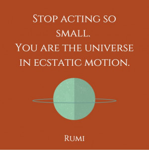 Rumi Quote sto acting so small. you are the universe in ecstatic ...