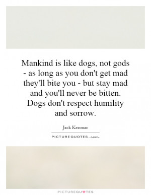 dogs-not-gods-as-long-as-you-dont-get-mad-theyll-bite-you-but-stay-mad ...