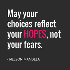 May your choices reflect your HOPES, not your fears.