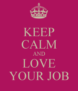 KEEP CALM AND LOVE YOUR JOB
