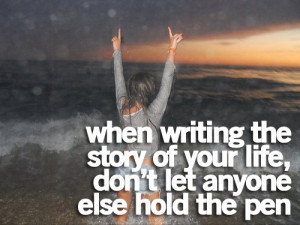 when writing the story of your life, don't let anyone else hold the ...
