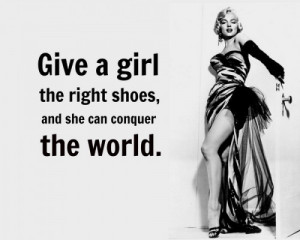 Give a girl the right shoes, and she can conquer the world.”