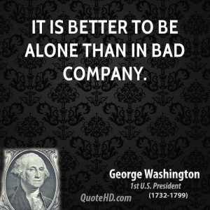 It is better to be alone than in bad company.