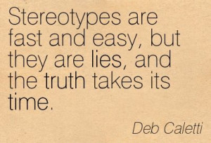 Stereotypes are fast and easy, but they are lies, and the truth takes ...