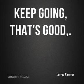 James Farmer - Keep going, that's good.