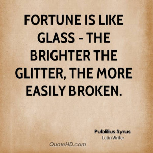 Fortune is like glass - the brighter the glitter, the more easily ...